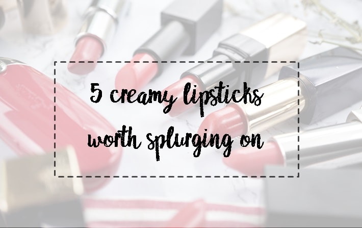 5 creamy lipsticks worth splurging on 